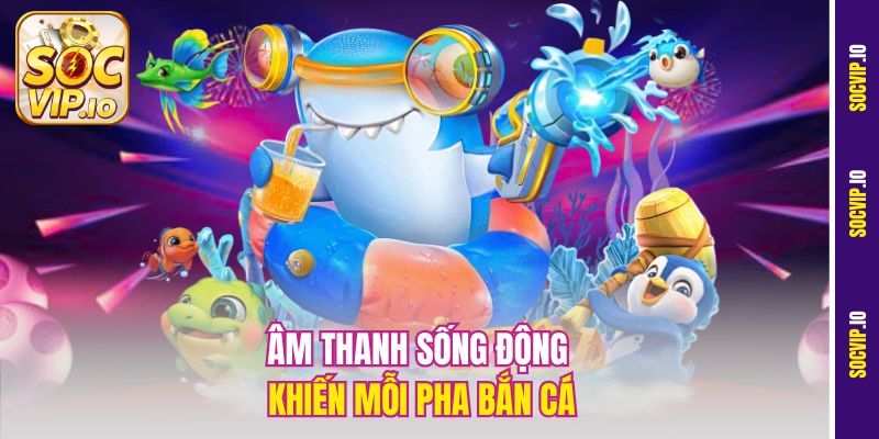Trải Nghiệm Game Bắn Cá Đổi Xu Online Cực Đã Tại Socvip 2 Âm thanh sống động khiến mỗi pha bắn cá