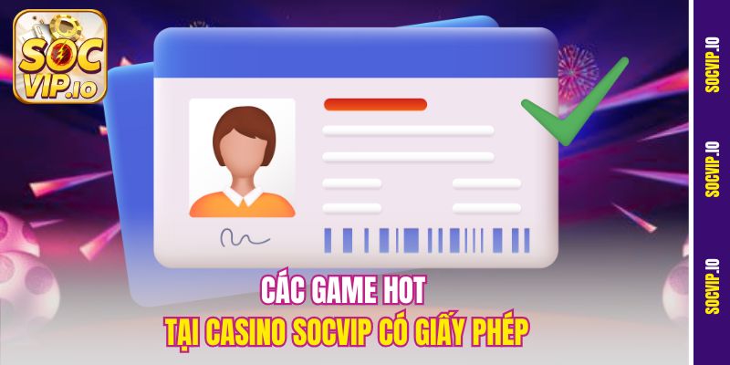Casino Trực Tuyến Có Giấy Phép Socvip - Cam Kết Từ Pháp Luật 3 Các game hot tại casino Socvip có giấy phép