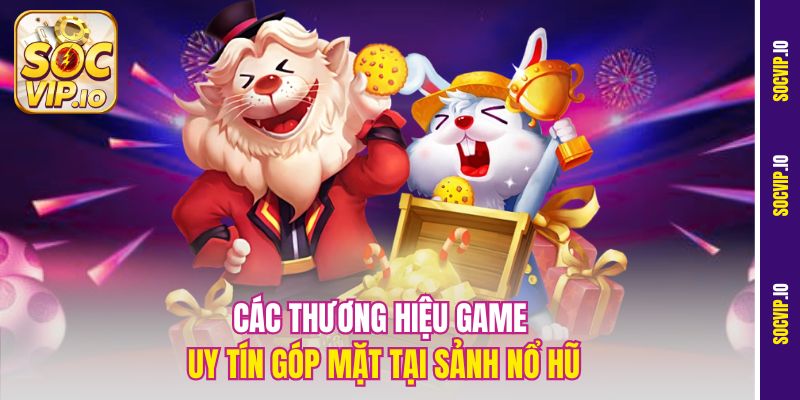 Các thương hiệu game uy tín góp mặt tại sảnh nổ hũ