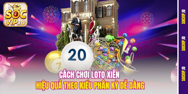 Cách Chơi Loto Xiên Hiệu Quả Tại Socvip – Vào Tiền Không Lo Lỗ 3 Cách chơi loto xiên hiệu quả theo kiểu phân kỳ dễ dàng