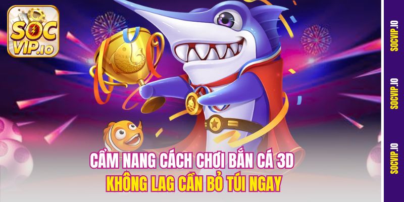 Bắn Cá 3D Không Lag Socvip – Chơi Cực Mượt, Trải Nghiệm Đỉnh 3 Cẩm nang cách chơi Bắn cá 3D không lag cần bỏ túi ngay