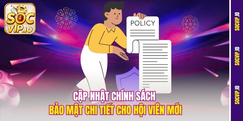 Cập nhật chính sách bảo mật chi tiết cho hội viên mới
