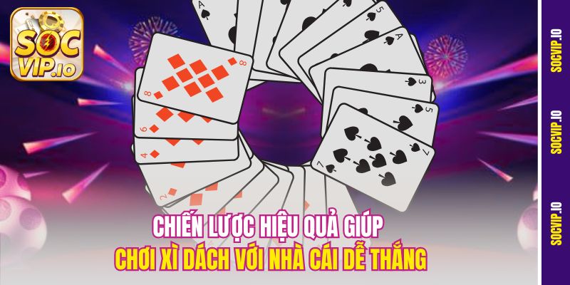 Hướng Dẫn Chơi Xì Dách Với Nhà Cái Hiệu Quả Tại Socvip 3 Chiến lược hiệu quả giúp chơi xì dách với nhà cái dễ thắng