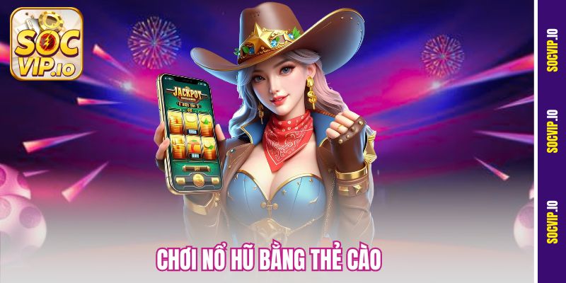 Chơi Nổ Hũ Bằng Thẻ Cào
