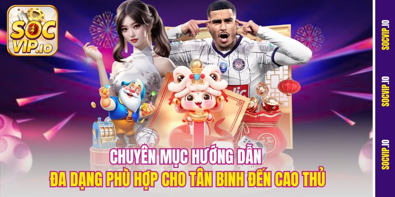 Chuyên mục Hướng dẫn đa dạng phù hợp cho tân binh đến cao thủ
