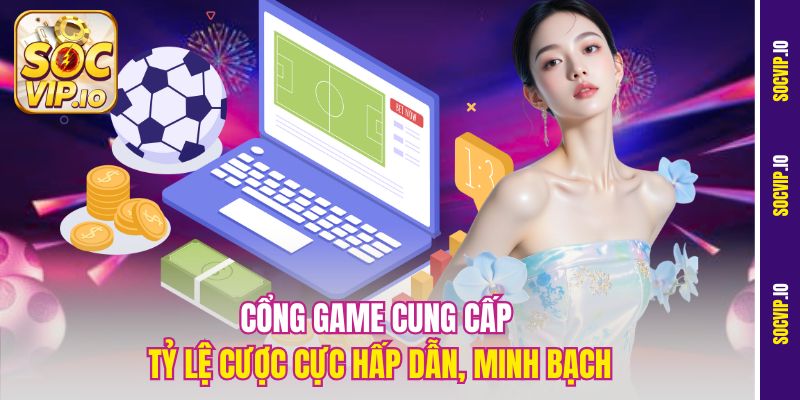 Cổng game cung cấp tỷ lệ cược cực hấp dẫn, minh bạch