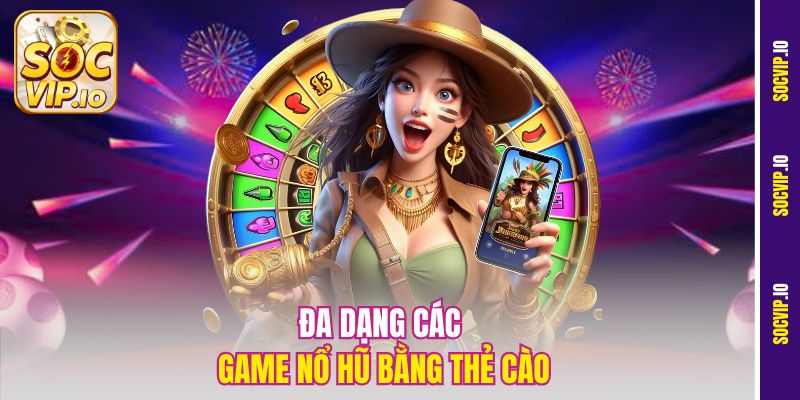 Chơi Nổ Hũ Bằng Thẻ Cào Socvip - Nạp Tiền Nhanh Quay Hũ Lớn 2 Đa dạng các game nổ hũ bằng thẻ cào