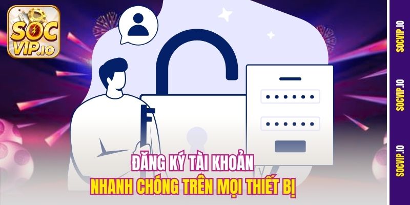 Đăng ký tài khoản nhanh chóng trên mọi thiết bị 
