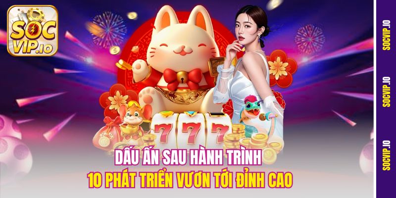Giới thiệu Socvip - Khám Phá Sân Chơi Đổi Thưởng Hot Nhất Hiện Nay 1 Dấu ấn sau hành trình 10 phát triển vươn tới đỉnh cao