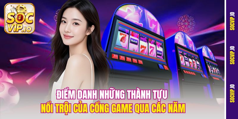 Điểm danh những thành tựu nổi trội của cổng game qua các năm