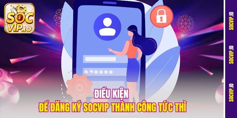 Điều kiện để đăng ký Socvip thành công tức thì