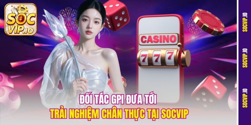 Đối tác GPI đưa tới trải nghiệm chân thực tại Socvip