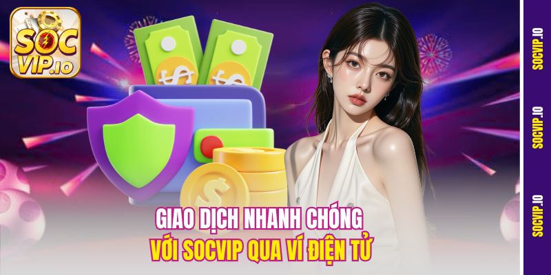 Giao dịch nhanh chóng với Socvip qua ví điện tử