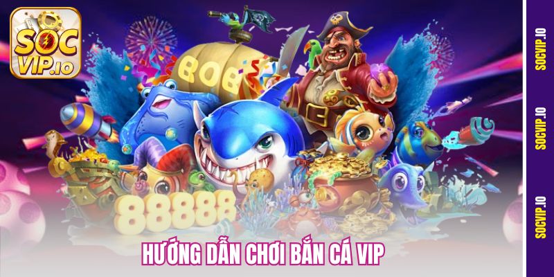 Hướng Dẫn Chơi Bắn Cá VIP