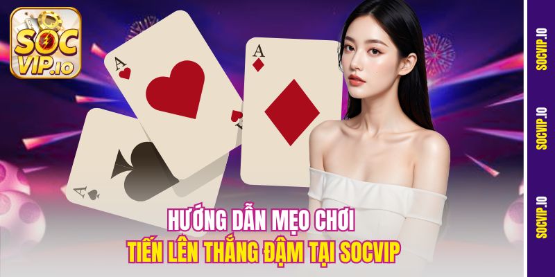 Mẹo Chơi Tiến Lên Thắng Lớn Tại Socvip Dễ Áp Dụng Nhất 3 Hướng dẫn mẹo chơi Tiến Lên thắng đậm tại Socvip