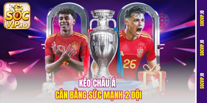 Kèo châu Á cân bằng sức mạnh 2 đội