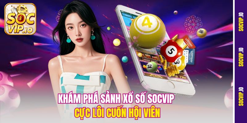 Khám phá sảnh Xổ số Socvip cực lôi cuốn hội viên