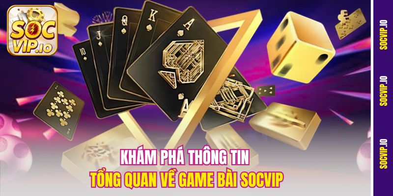 Khám phá thông tin tổng quan về game bài Socvip