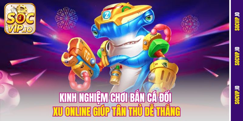 Trải Nghiệm Game Bắn Cá Đổi Xu Online Cực Đã Tại Socvip 3 Kinh nghiệm chơi bắn cá đổi xu online giúp tân thủ dễ thắng