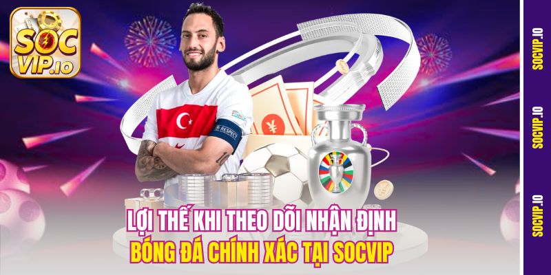 Nhận Định Bóng Đá Chính Xác Mỗi Ngày Cùng Chuyên Gia Socvip 1 Lợi thế khi theo dõi nhận định bóng đá chính xác tại Socvip