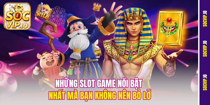 Những slot game nổi bật nhất mà bạn không nên bỏ lỡ