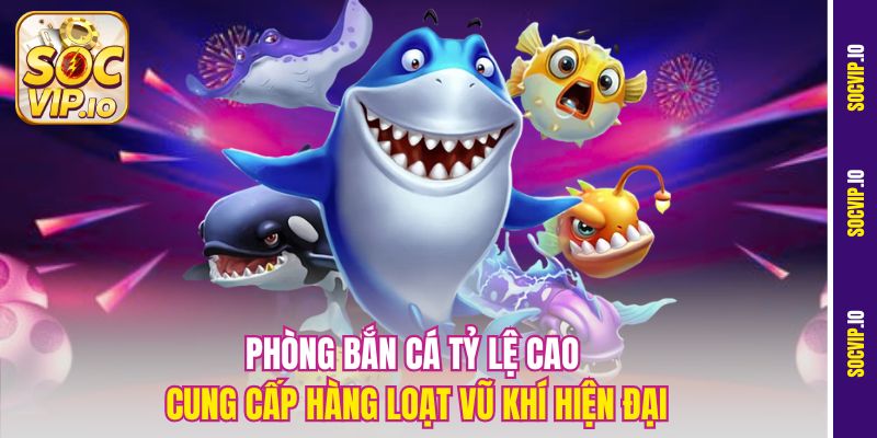 Phòng Bắn Cá Tỷ Lệ Cao Socvip – Nơi Vàng Rơi Không Ngớt 2 Phòng bắn cá tỷ lệ cao cung cấp hàng loạt vũ khí hiện đại