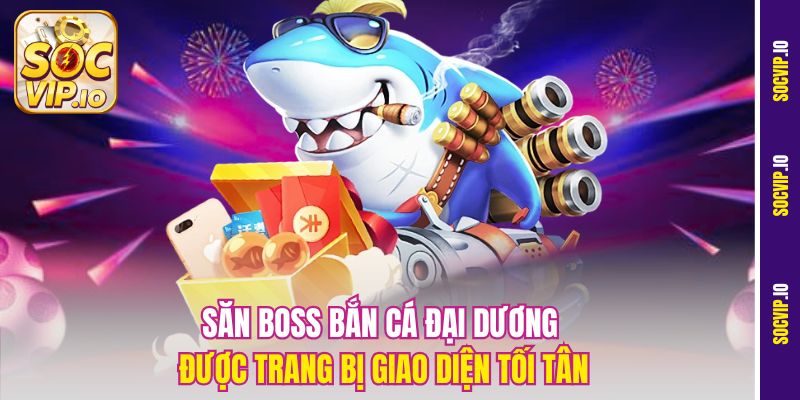 Săn Boss bắn cá đại dương được trang bị giao diện tối tân