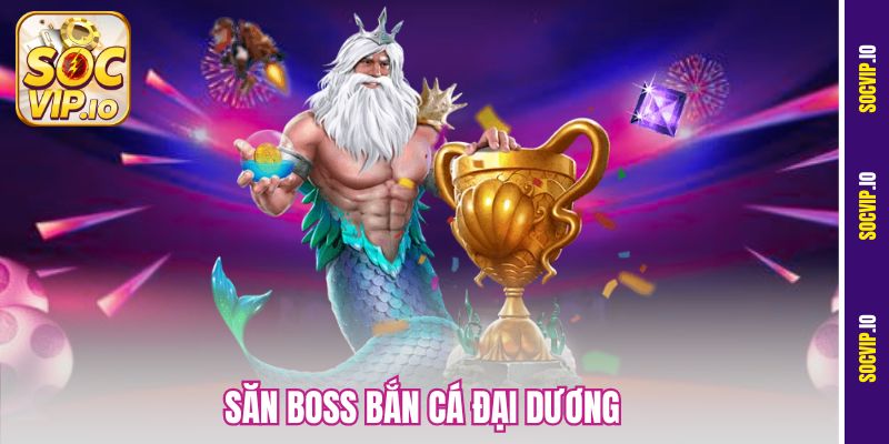 Săn Boss Bắn Cá Đại Dương Socvip – Truy Tìm Kho Báu Cực Đã