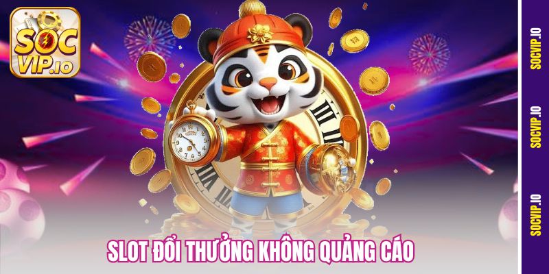 Slot Đổi Thưởng Không Quảng Cáo - Săn Hũ Cực Mượt Tại Socvip