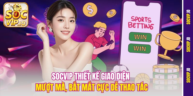 Socvip thiết kế giao diện mượt mà, bắt mắt cực dễ thao tác