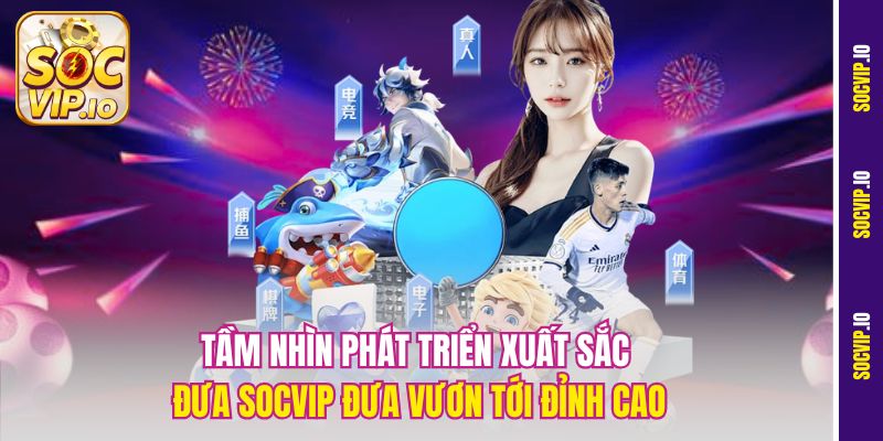 Tầm nhìn phát triển xuất sắc đưa Socvip đưa vươn tới đỉnh cao