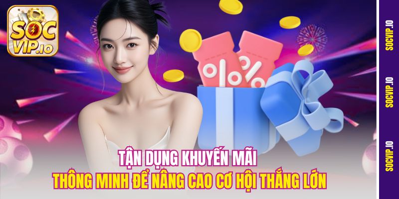 Khuyến Mãi Socvip – Ưu Đãi Hấp Dẫn Nhất Năm 2025 3 Tận dụng khuyến mãi thông minh để nâng cao cơ hội thắng lớn