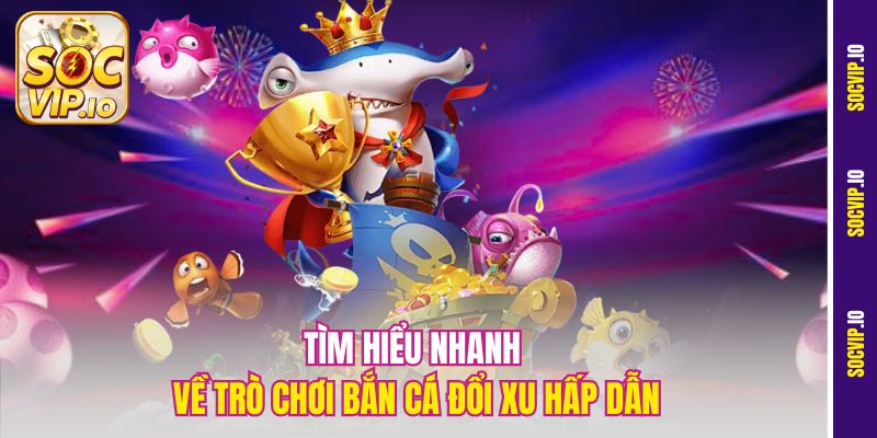 Trải Nghiệm Game Bắn Cá Đổi Xu Online Cực Đã Tại Socvip 1 Tìm hiểu nhanh về trò chơi bắn cá đổi xu hấp dẫn