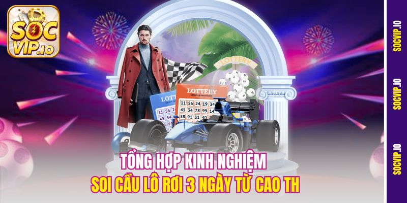 Soi Cầu Lô Rơi 3 Ngày Socvip Chuẩn – Bắt Nhanh Con Số Vàng 3 Tổng hợp kinh nghiệm soi cầu lô rơi 3 ngày từ cao thủ