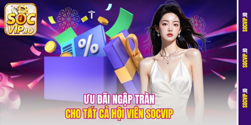 Khuyến Mãi Socvip – Ưu Đãi Hấp Dẫn Nhất Năm 2025 1 Ưu đãi ngập tràn cho tất cả hội viên Socvip
