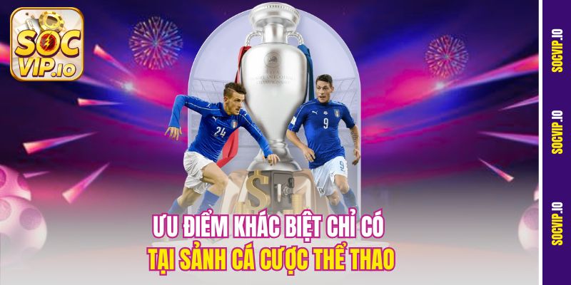 Ưu điểm khác biệt chỉ có tại sảnh cá cược thể thao