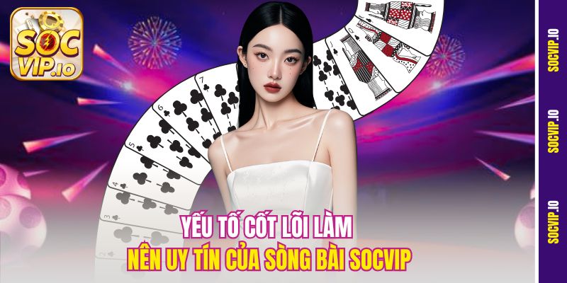 Chơi Bài Online Có An Toàn Tại Socvip - Độ Uy Tín Của Nền Tảng 1 Yếu tố cốt lõi làm nên uy tín của sòng bài Socvip
